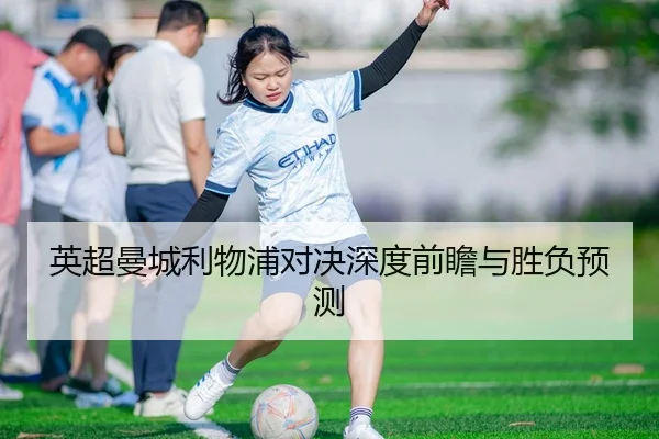 英超曼城利物浦对决深度前瞻与胜负预测